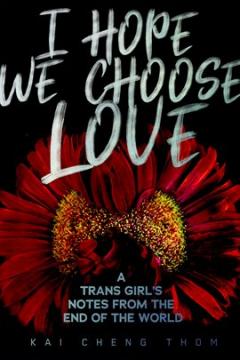 I Hope We Choose Love: A Trans Girl&#039;s Notes from the End of the World 