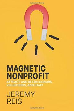 Magnetic Nonprofit: Attract and Retain Donors, Volunteers, and Staff