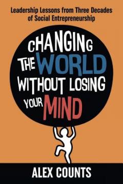 Changing the World Without Losing Your Mind : Leadership Lessons from Three Decades of Social Entrepreneurship